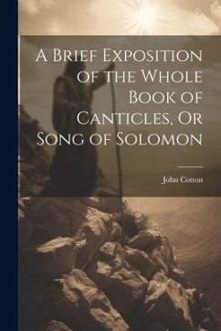 A Brief Exposition of the Whole Book of Canticles, Or Song of Solomon - Cotton, John