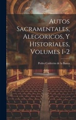 Autos Sacramentales, Alegoricos, Y Historiales, Volumes 1-2 - De La Barca, Pedro Calderón