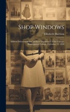 Shop Windows: Address Delivered Before Mothers' Department of the Chicago Kindergarten College, December 12, 1900 - Harrison, Elizabeth