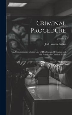 Criminal Procedure; Or, Commentaries On the Law of Pleading and Evidence and the Practice in Criminal Cases; Volume 1 - Bishop, Joel Prentiss