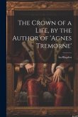 The Crown of a Life, by the Author of 'agnes Tremorne'