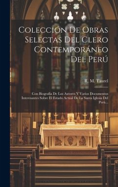 Colección De Obras Selectas Del Clero Contemporáneo Del Perú: Con Biografia De Los Autores Y Varios Documentos Interesantes Sobre El Estado Actual De - Taurel, R. M.
