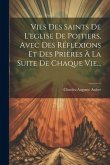 Vies Des Saints De L'eglise De Poitiers, Avec Des Réflexions Et Des Prières À La Suite De Chaque Vie...