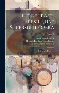 Theophrasti Eresii Quae Supersunt Opera: Et Excerpta Librorum; Volume 4 - Schneider, Johann Gottlob; Link, Heinrich Friedrich; Theophrastus, Heinrich Friedrich