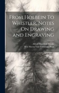 From Holbein To Whistler, Notes On Drawing and Engraving - Brooks, Alfred Mansfield