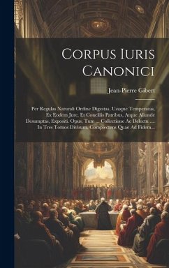 Corpus Iuris Canonici: Per Regulas Naturali Ordine Digestas, Usuque Temperatas, Ex Eodem Jure, Et Conciliis Patribus, Atque Aliunde Desumptas - Gibert, Jean-Pierre