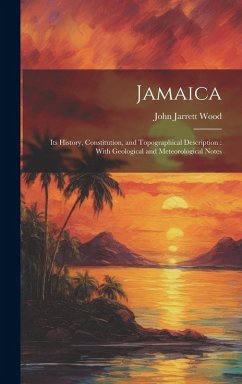 Jamaica: Its History, Constitution, and Topographical Description: With Geological and Meteorological Notes - Wood, John Jarrett