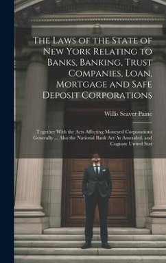 The Laws of the State of New York Relating to Banks, Banking, Trust Companies, Loan, Mortgage and Safe Deposit Corporations: Together With the Acts Af - Paine, Willis Seaver