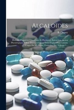 Alcaloïdes: Histoire, Propriétés Chimiques Et Physiques, Extraction, Action Physiologique, Effets Thérapeutiques, Toxicologie, Obs - Dupuy, B.