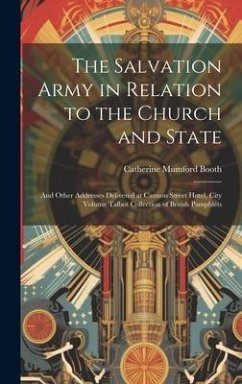 The Salvation Army in Relation to the Church and State: And Other Addresses Delivered at Cannon Street Hotel, City Volume Talbot Collection of British - Booth, Catherine Mumford