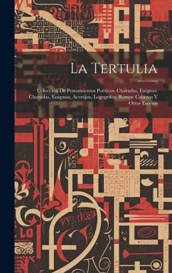 La Tertulia: Colección De Pensamientos Poéticos, Charadas, Enigmo-Charadas, Enigmas, Acertijos, Logogrifos, Rompe Cabezas Y Otros E - Anonymous