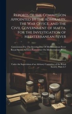 Reports of the Commission Appointed by the Admiralty, the War Office, and the Civil Government of Malta, for the Investigation of Mediterranean Fever: