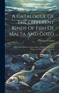 A Catalogue Of The Different Kinds Of Fish Of Malta And Gozo: With Their Maltese, Latin, Italian, English And French Names, As Well As Their Season - Trapani, Gaetano