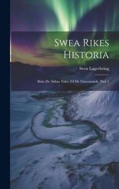 Swea Rikes Historia: Ifrån De Äldsta Tider Til De Närwarande, Part 1 - Lagerbring, Sven