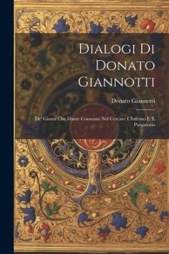 Dialogi Di Donato Giannotti: De' Giorni Che Dante Consumò Nel Cercare L'Inferno E 'L Purgatorio - Giannotti, Donato