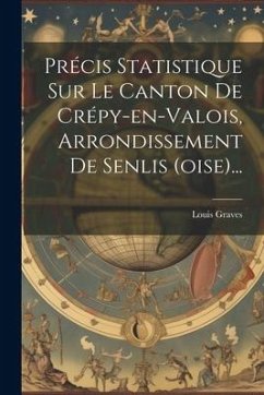 Précis Statistique Sur Le Canton De Crépy-en-valois, Arrondissement De Senlis (oise)... - Graves, Louis