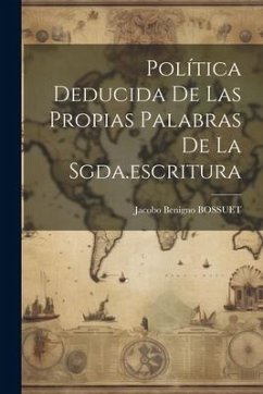 Política Deducida De Las Propias Palabras De La Sgda.escritura - Bossuet, Jacobo Benigno