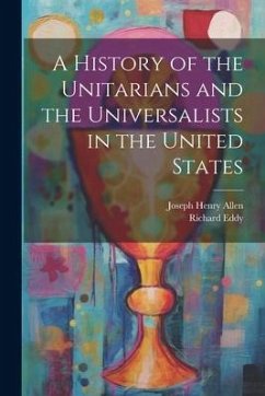 A History of the Unitarians and the Universalists in the United States - Allen, Joseph Henry; Eddy, Richard