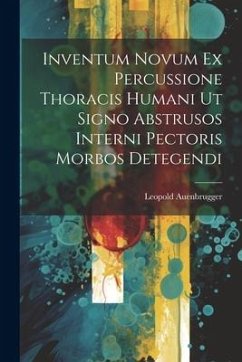 Inventum Novum Ex Percussione Thoracis Humani Ut Signo Abstrusos Interni Pectoris Morbos Detegendi - Auenbrugger, Leopold