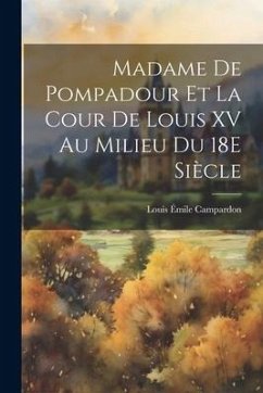 Madame De Pompadour Et La Cour De Louis XV Au Milieu Du 18E Siècle - Campardon, Louis Émile