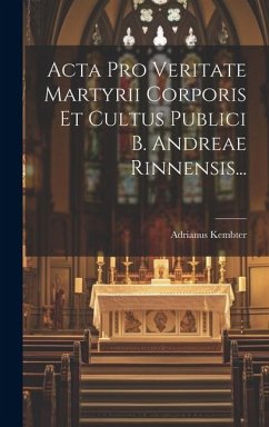 Acta Pro Veritate Martyrii Corporis Et Cultus Publici B. Andreae Rinnensis... - Kembter, Adrianus