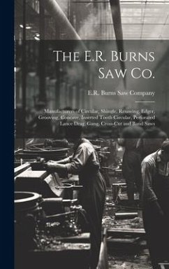 The E.R. Burns Saw Co.: Manufacturers of Circular, Shingle, Resawing, Edger, Grooving, Concave, Inserted Tooth Circular, Perforated Lance Drag