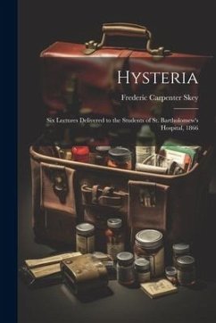 Hysteria; Six Lectures Delivered to the Students of St. Bartholomew's Hospital, 1866 - Skey, Frederic Carpenter