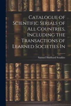 Catalogue of Scientific Serials of all Countries, Including the Transactions of Learned Societies In - Scudder, Samuel Hubbard