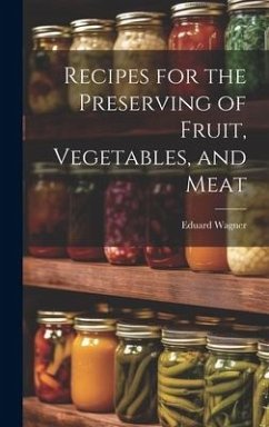 Recipes for the Preserving of Fruit, Vegetables, and Meat - Wagner, Eduard
