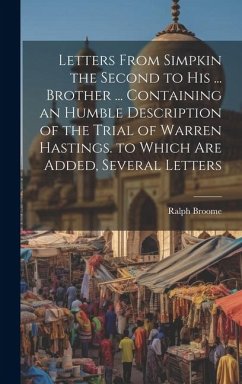 Letters From Simpkin the Second to His ... Brother ... Containing an Humble Description of the Trial of Warren Hastings. to Which Are Added, Several L - Broome, Ralph