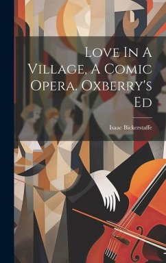 Love In A Village, A Comic Opera. Oxberry's Ed - Bickerstaff, Isaac
