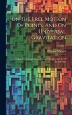 On The Free Motion Of Points, And On Universal Gravitation: Including The Principle Propositions Of Books I. And Iii. Of The Principia; Volume 1
