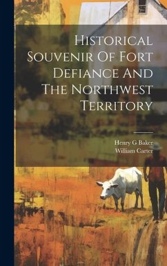 Historical Souvenir Of Fort Defiance And The Northwest Territory - William, Carter; G, Baker Henry