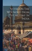 Notes On The Wounded From The Mutiny In India: With A Description Of The Preparations Of Gunshot Injuries Contained In The Museum Of Fort Pitt