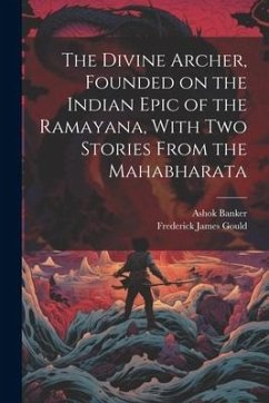 The Divine Archer, Founded on the Indian Epic of the Ramayana, With two Stories From the Mahabharata - Gould, Frederick James; Banker, Ashok