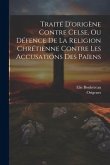 Traité D'origène Contre Celse, Ou Défence De La Religion Chrétienne Contre Les Accusations Des Païens