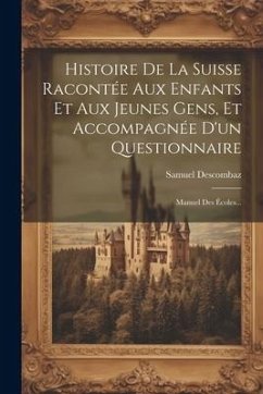 Histoire De La Suisse Racontée Aux Enfants Et Aux Jeunes Gens, Et Accompagnée D'un Questionnaire: Manuel Des Écoles... - Descombaz, Samuel