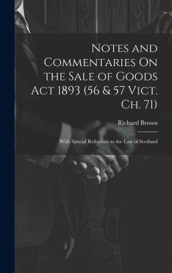 Notes and Commentaries On the Sale of Goods Act 1893 (56 & 57 Vict. Ch. 71): With Special Reference to the Law of Scotland - Brown, Richard