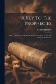 A Key To The Prophecies: Or, A Concise View Of The Predictions Contained In The Old And New Testaments