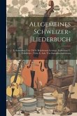 Allgemeines Schweizer-liederbuch: E. Sammlung Von 570 D. Beliebtesten Gesänge, Kühreihen U. Volkslieder: Nebst E. Anh. Von Stammbuchaufsätzen