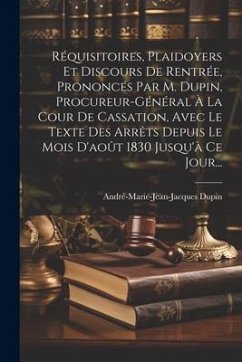 Réquisitoires, Plaidoyers Et Discours De Rentrée, Prononcés Par M. Dupin, Procureur-général À La Cour De Cassation, Avec Le Texte Des Arrêts Depuis Le - Dupin, André-Marie-Jean-Jacques