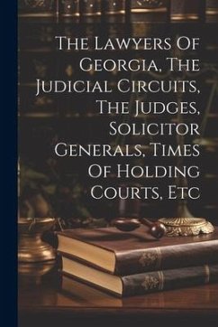 The Lawyers Of Georgia, The Judicial Circuits, The Judges, Solicitor Generals, Times Of Holding Courts, Etc - Anonymous