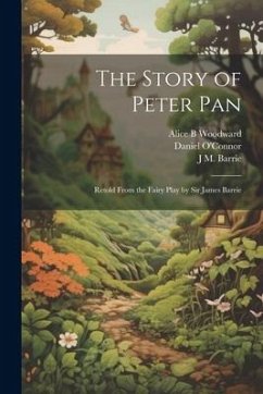 The Story of Peter Pan: Retold From the Fairy Play by Sir James Barrie - O'Connor, Daniel; Barrie, J. M.; Woodward, Alice B.