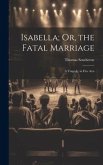Isabella; Or, the Fatal Marriage: A Tragedy, in Five Acts
