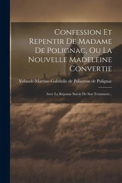 Confession Et Repentir De Madame De Polignac, Ou La Nouvelle Madeleine Convertie: Avec La Réponse Suivie De Son Testament...