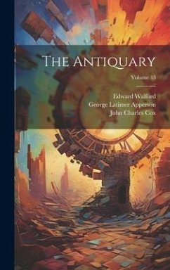 The Antiquary; Volume 43 - Cox, John Charles; Apperson, George Latimer; Walford, Edward