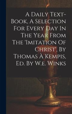 A Daily Text-book, A Selection For Every Day In The Year From The 'imitation Of Christ', By Thomas À Kempis, Ed. By W.e. Winks - Anonymous