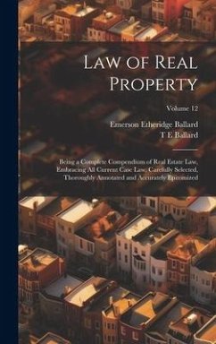 Law of Real Property: Being a Complete Compendium of Real Estate Law, Embracing All Current Case Law, Carefully Selected, Thoroughly Annotat - Ballard, Emerson Etheridge; Ballard, T. E.