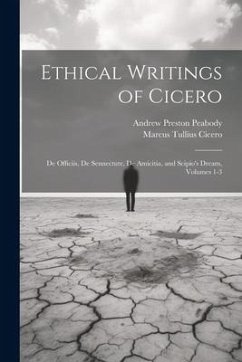 Ethical Writings of Cicero: De Officiis, De Sennectute, De Amicitia, and Scipio's Dream, Volumes 1-3 - Peabody, Andrew Preston; Cicero, Marcus Tullius