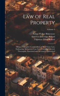 Law of Real Property: Being a Complete Compendium of Real Estate Law, Embracing All Current Case Law, Carefully Selected, Thoroughly Annotat - Ballard, Emerson Etheridge; Blakemore, Arthur Walker; Ballard, Tilghman Ethan